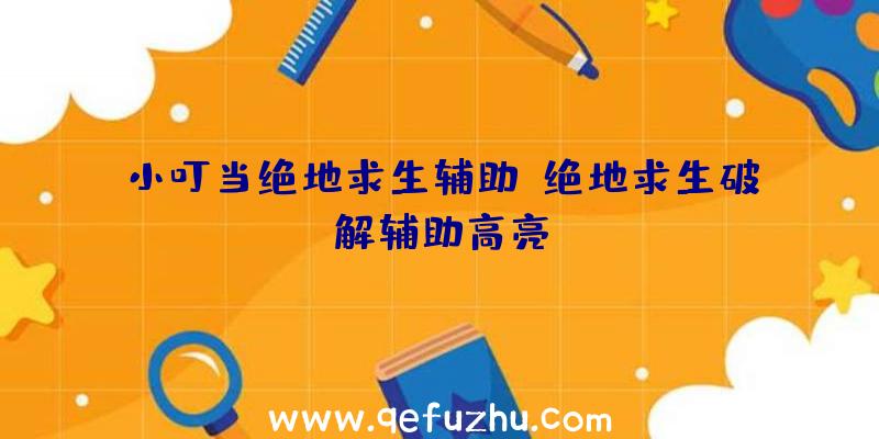 小叮当绝地求生辅助、绝地求生破解辅助高亮