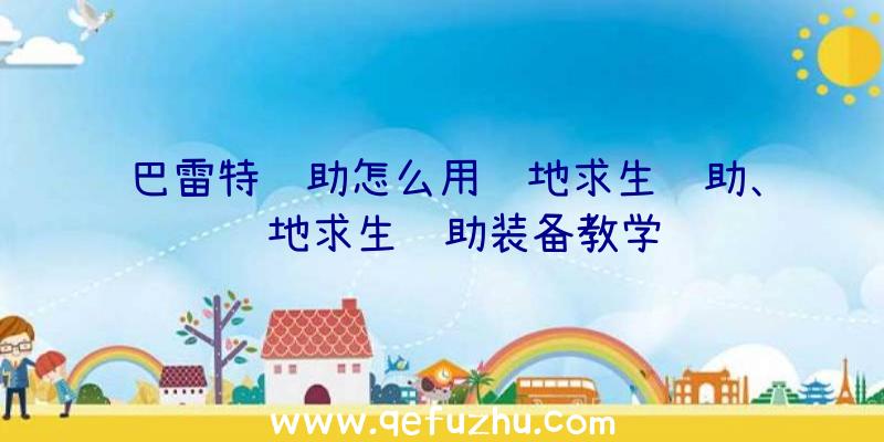 巴雷特辅助怎么用绝地求生辅助、绝地求生辅助装备教学