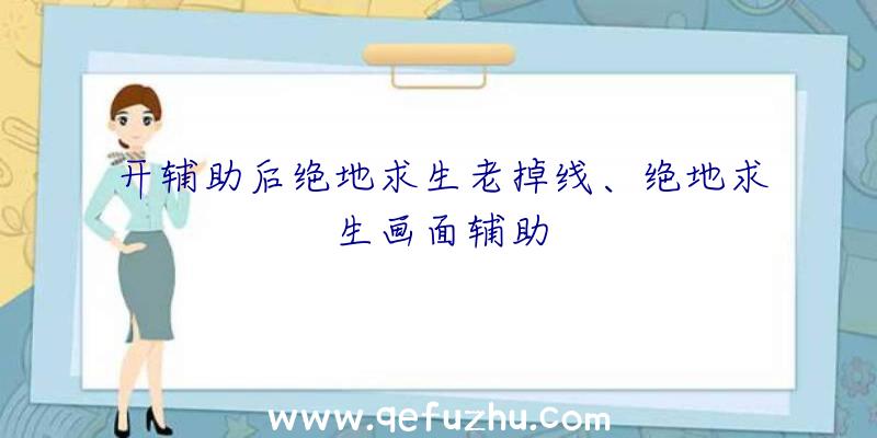 开辅助后绝地求生老掉线、绝地求生画面辅助