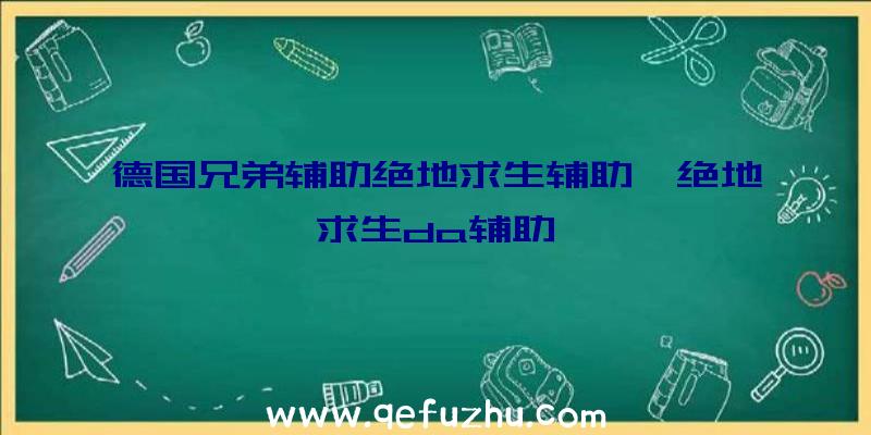 德国兄弟辅助绝地求生辅助、绝地求生da辅助