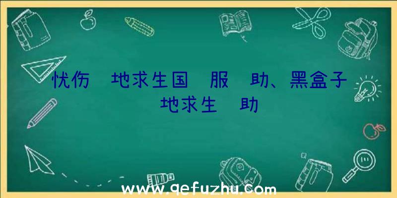 忧伤绝地求生国际服辅助、黑盒子绝地求生辅助