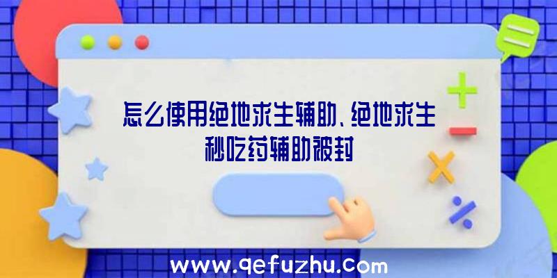 怎么使用绝地求生辅助、绝地求生秒吃药辅助被封