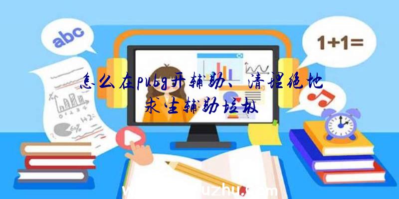 怎么在pubg开辅助、清理绝地求生辅助垃圾