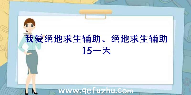 我爱绝地求生辅助、绝地求生辅助15一天