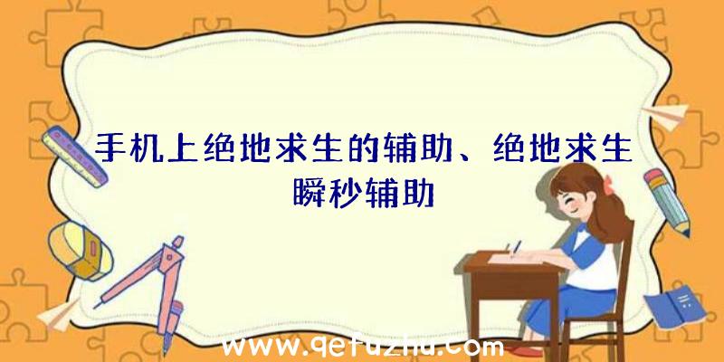 手机上绝地求生的辅助、绝地求生瞬秒辅助