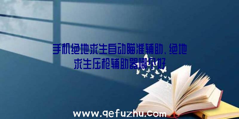 手机绝地求生自动瞄准辅助、绝地求生压枪辅助器哪个好