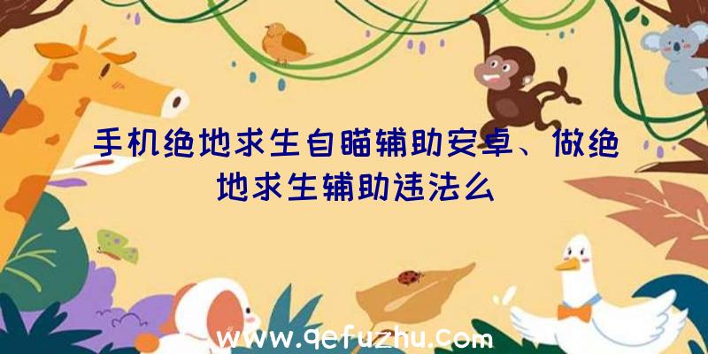 手机绝地求生自瞄辅助安卓、做绝地求生辅助违法么