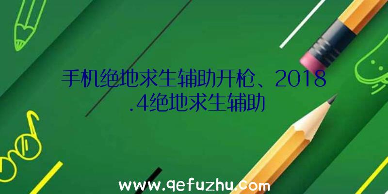 手机绝地求生辅助开枪、2018.4绝地求生辅助