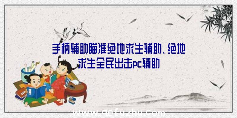 手柄辅助瞄准绝地求生辅助、绝地求生全民出击pc辅助