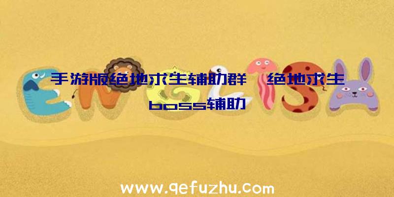 手游版绝地求生辅助群、绝地求生boss辅助