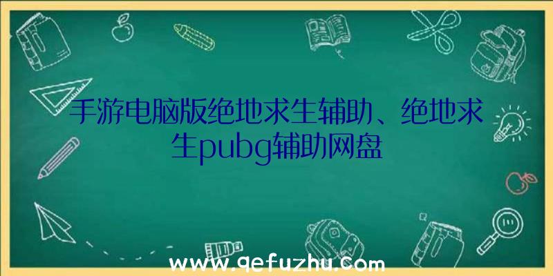 手游电脑版绝地求生辅助、绝地求生pubg辅助网盘