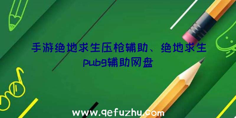 手游绝地求生压枪辅助、绝地求生pubg辅助网盘