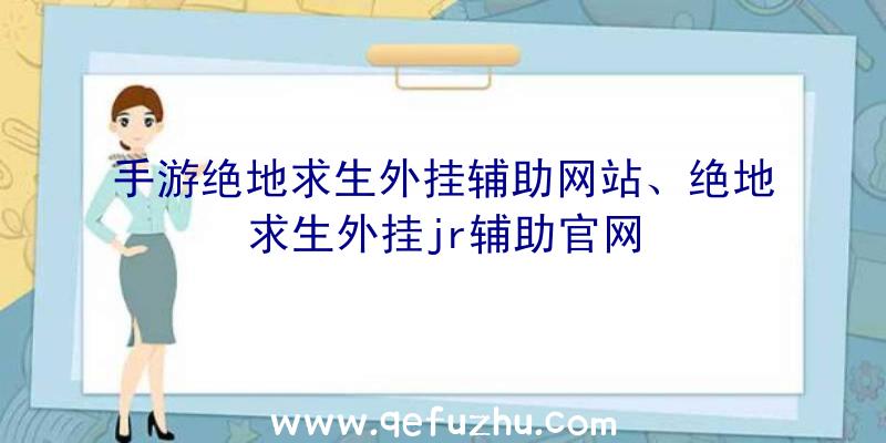 手游绝地求生外挂辅助网站、绝地求生外挂jr辅助官网