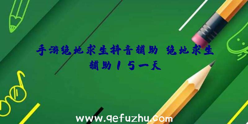 手游绝地求生抖音辅助、绝地求生辅助15一天