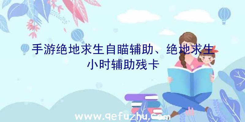 手游绝地求生自瞄辅助、绝地求生小时辅助残卡