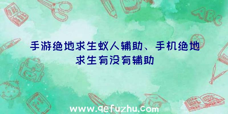 手游绝地求生蚁人辅助、手机绝地求生有没有辅助