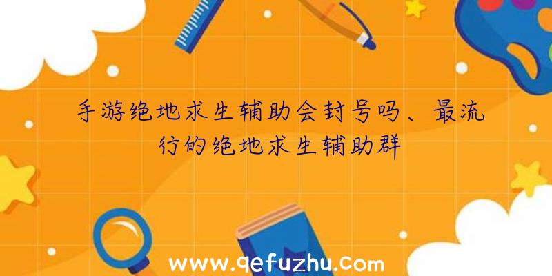 手游绝地求生辅助会封号吗、最流行的绝地求生辅助群