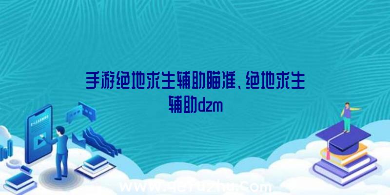 手游绝地求生辅助瞄准、绝地求生辅助dzm