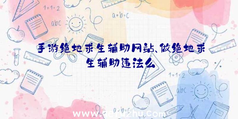 手游绝地求生辅助网站、做绝地求生辅助违法么