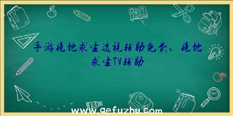 手游绝地求生透视辅助免费、绝地求生TV辅助