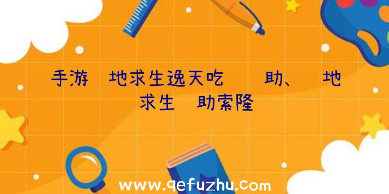 手游绝地求生逸天吃鸡辅助、绝地求生辅助索隆