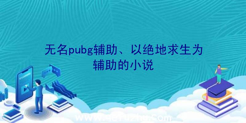 无名pubg辅助、以绝地求生为辅助的小说