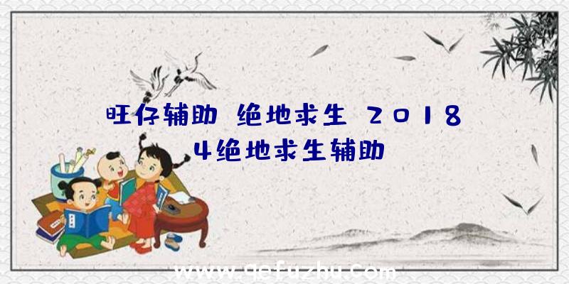 旺仔辅助+绝地求生、2018.4绝地求生辅助