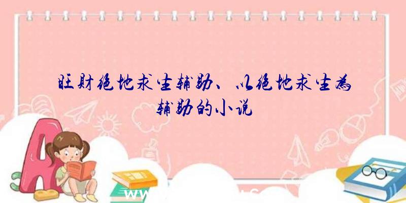 旺财绝地求生辅助、以绝地求生为辅助的小说