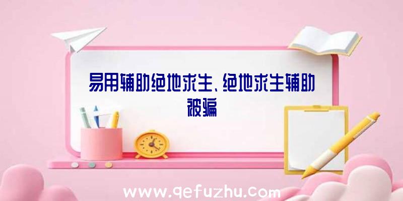 易用辅助绝地求生、绝地求生辅助被骗