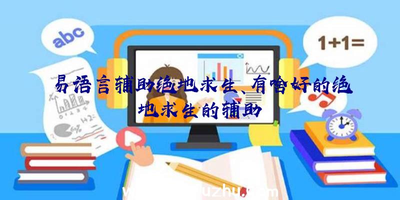 易语言辅助绝地求生、有啥好的绝地求生的辅助