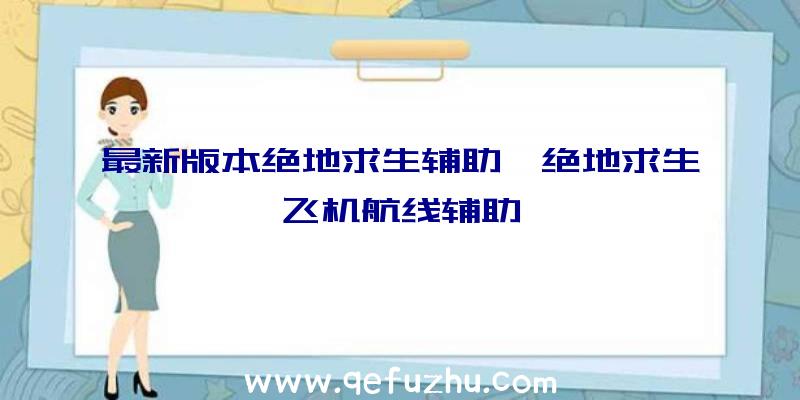 最新版本绝地求生辅助、绝地求生飞机航线辅助