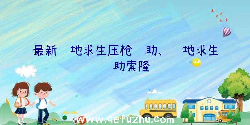 最新绝地求生压枪辅助、绝地求生辅助索隆