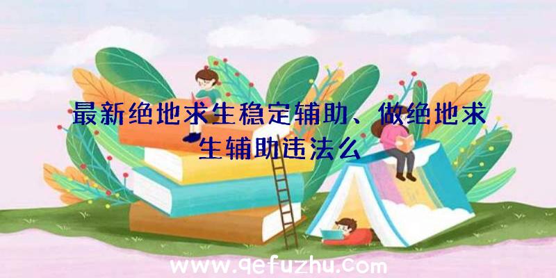 最新绝地求生稳定辅助、做绝地求生辅助违法么