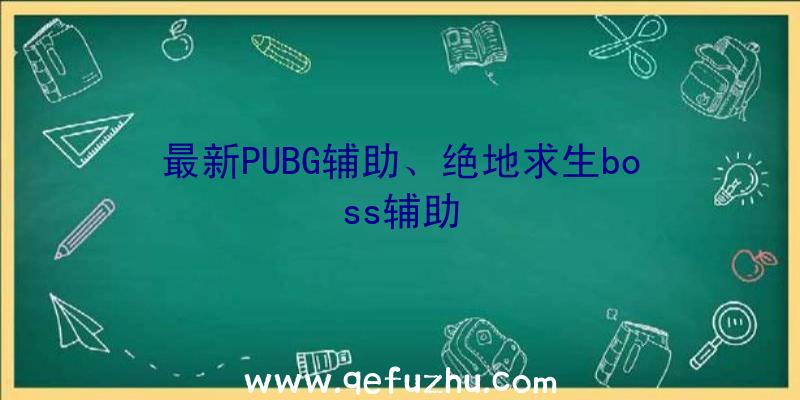 最新PUBG辅助、绝地求生boss辅助