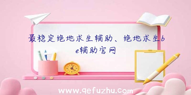 最稳定绝地求生辅助、绝地求生be辅助官网