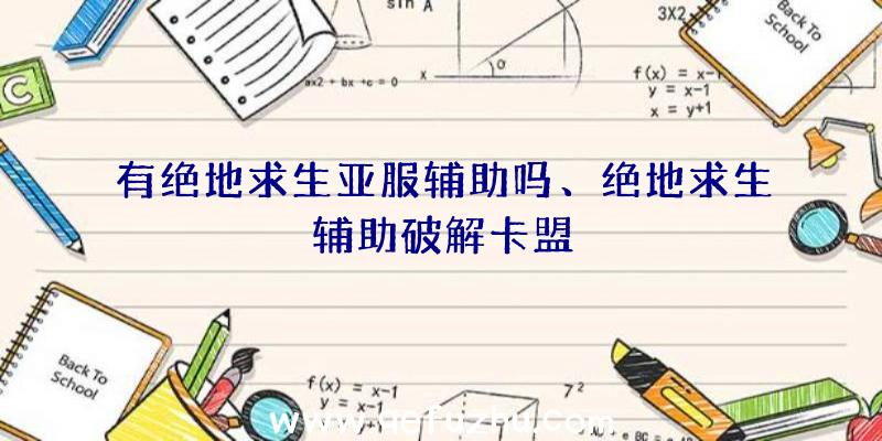 有绝地求生亚服辅助吗、绝地求生辅助破解卡盟