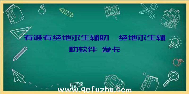 有谁有绝地求生辅助、绝地求生辅助软件