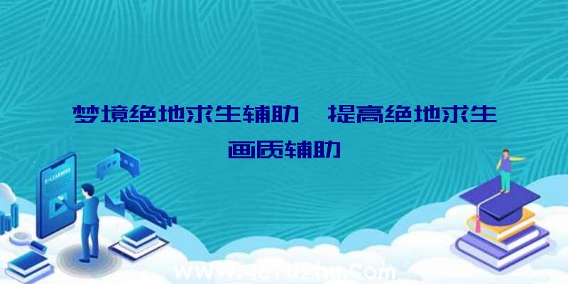 梦境绝地求生辅助、提高绝地求生画质辅助