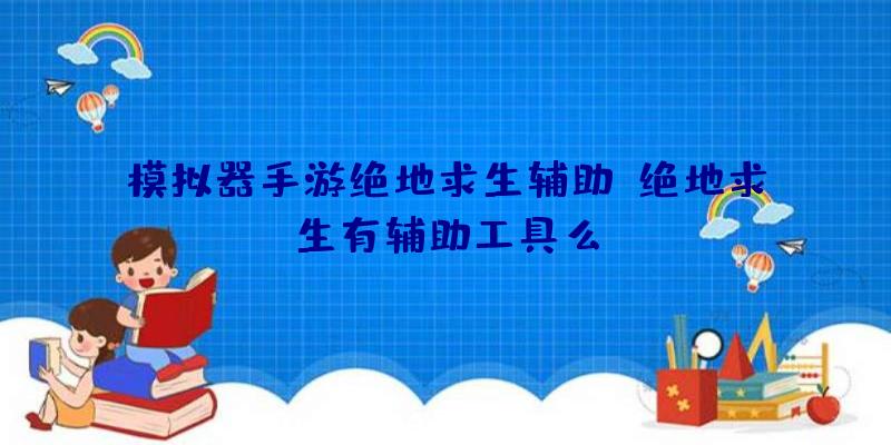 模拟器手游绝地求生辅助、绝地求生有辅助工具么