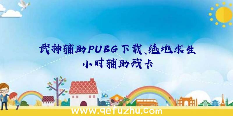 武神辅助PUBG下载、绝地求生小时辅助残卡