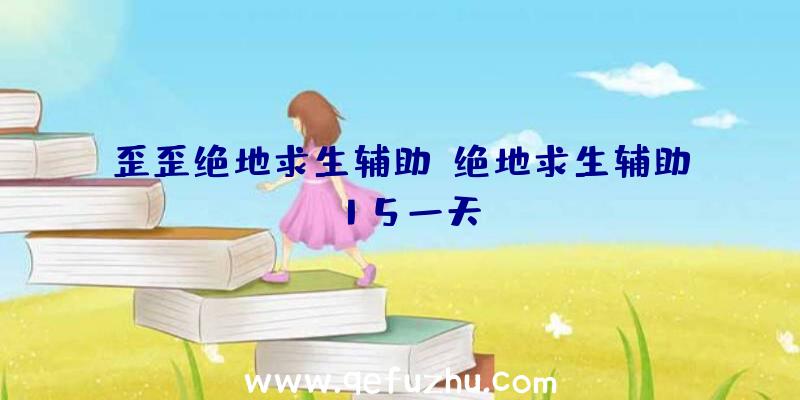 歪歪绝地求生辅助、绝地求生辅助15一天