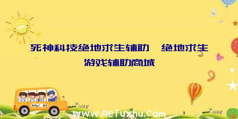 死神科技绝地求生辅助、绝地求生游戏辅助商城