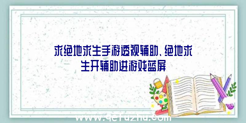 求绝地求生手游透视辅助、绝地求生开辅助进游戏蓝屏