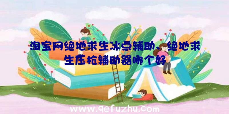 淘宝网绝地求生冰点辅助、绝地求生压枪辅助器哪个好