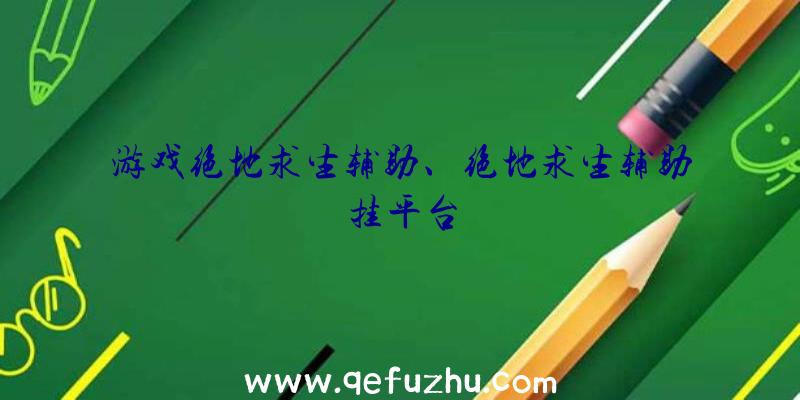 游戏绝地求生辅助、绝地求生辅助挂平台