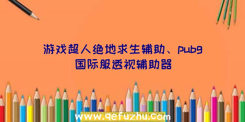 游戏超人绝地求生辅助、pubg国际服透视辅助器