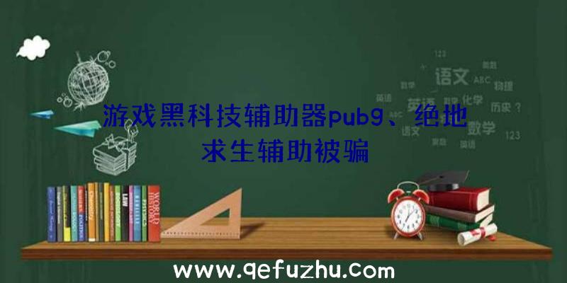 游戏黑科技辅助器pubg、绝地求生辅助被骗