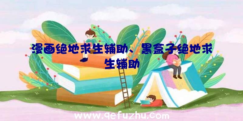 漫画绝地求生辅助、黑盒子绝地求生辅助