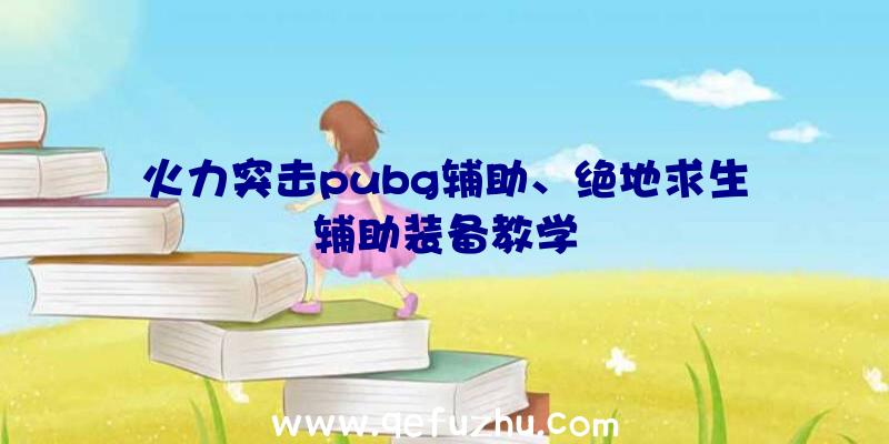 火力突击pubg辅助、绝地求生辅助装备教学