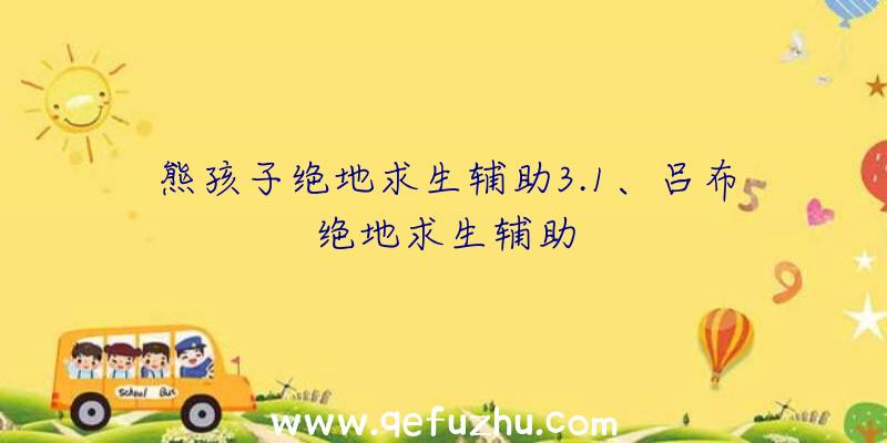 熊孩子绝地求生辅助3.1、吕布绝地求生辅助